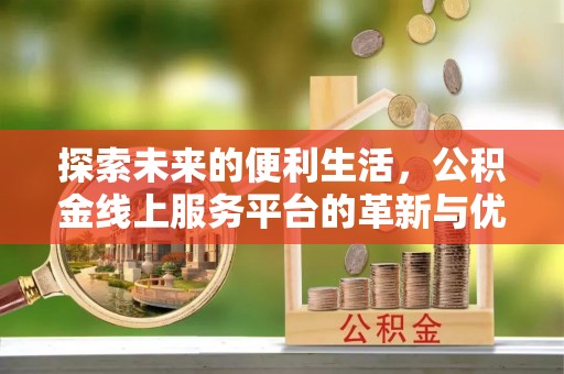 盐山探索未来的便利生活，公积金线上服务平台的革新与优势