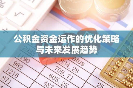 盐山公积金资金运作的优化策略与未来发展趋势