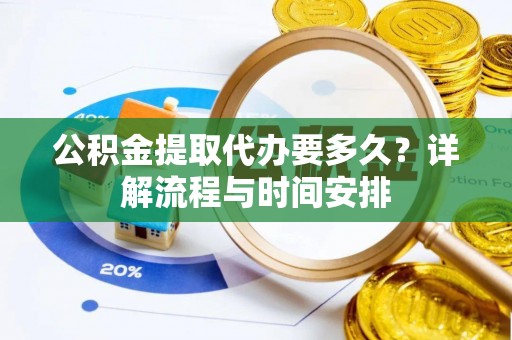 盐山公积金提取代办要多久？详解流程与时间安排