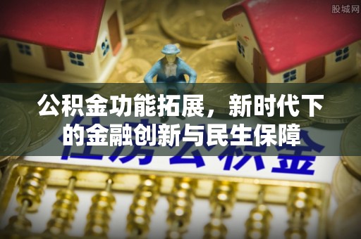 盐山公积金功能拓展，新时代下的金融创新与民生保障