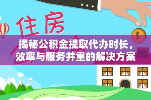 盐山揭秘公积金提取代办时长，效率与服务并重的解决方案