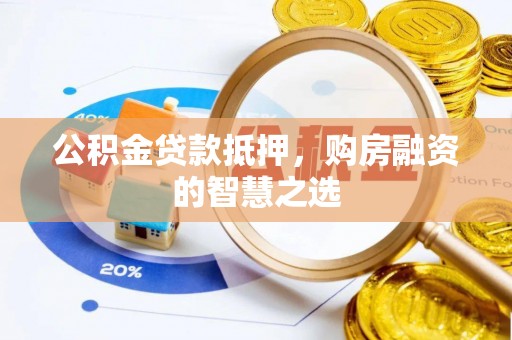 盐山公积金贷款抵押，购房融资的智慧之选