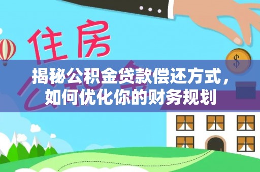 盐山揭秘公积金贷款偿还方式，如何优化你的财务规划
