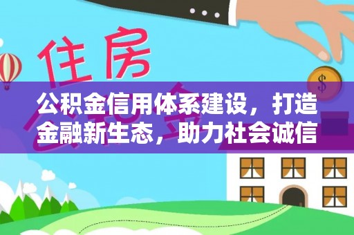 盐山公积金信用体系建设，打造金融新生态，助力社会诚信发展