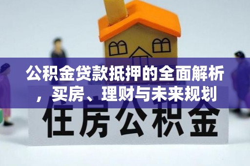 盐山公积金贷款抵押的全面解析，买房、理财与未来规划