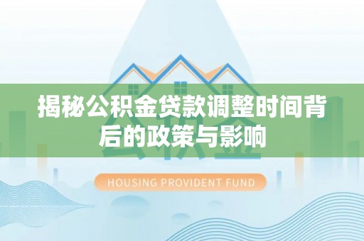 盐山揭秘公积金贷款调整时间背后的政策与影响