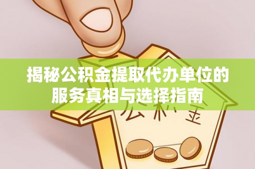 盐山揭秘公积金提取代办单位的服务真相与选择指南