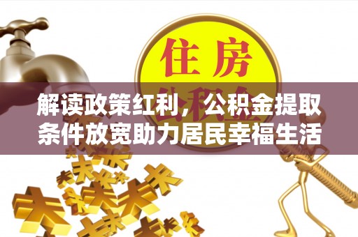 盐山解读政策红利，公积金提取条件放宽助力居民幸福生活