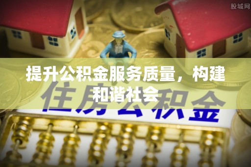 盐山提升公积金服务质量，构建和谐社会