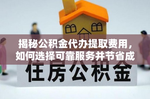 盐山揭秘公积金代办提取费用，如何选择可靠服务并节省成本