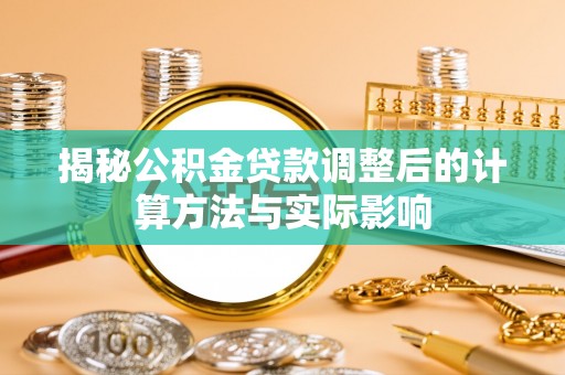 盐山揭秘公积金贷款调整后的计算方法与实际影响