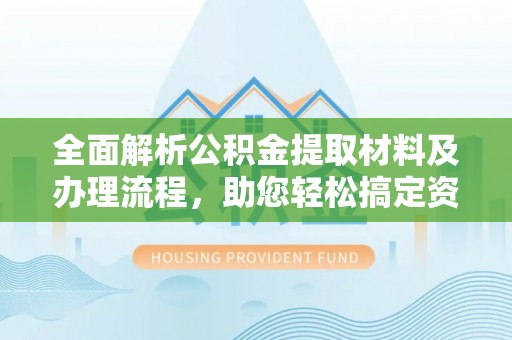 盐山全面解析公积金提取材料及办理流程，助您轻松搞定资金提取