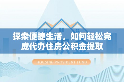 盐山探索便捷生活，如何轻松完成代办住房公积金提取
