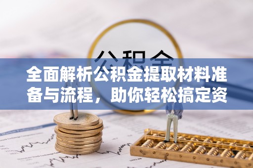 盐山全面解析公积金提取材料准备与流程，助你轻松搞定资金提取