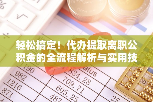 盐山轻松搞定！代办提取离职公积金的全流程解析与实用技巧