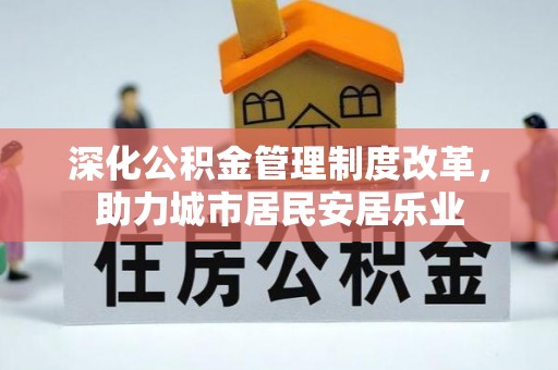 盐山深化公积金管理制度改革，助力城市居民安居乐业