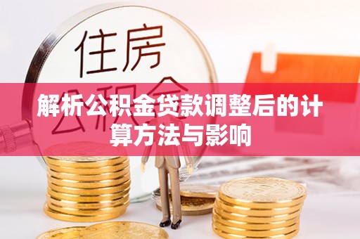盐山解析公积金贷款调整后的计算方法与影响