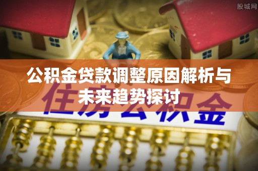盐山公积金贷款调整原因解析与未来趋势探讨