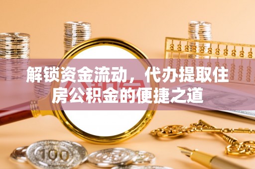 盐山解锁资金流动，代办提取住房公积金的便捷之道