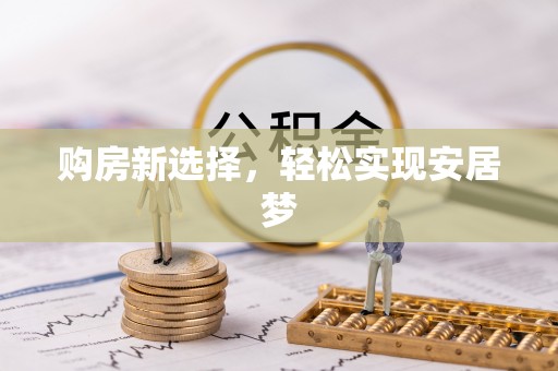 盐山购房新选择，轻松实现安居梦