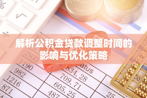 盐山解析公积金贷款调整时间的影响与优化策略