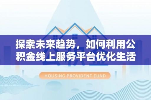 盐山探索未来趋势，如何利用公积金线上服务平台优化生活