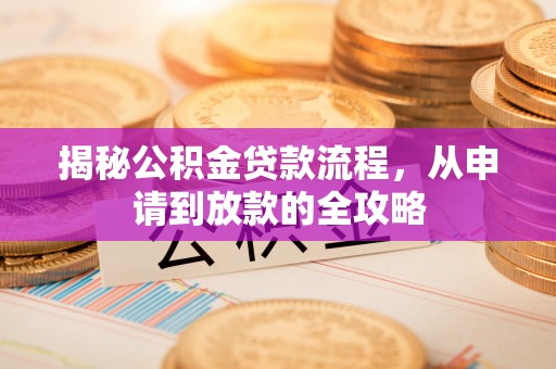 盐山揭秘公积金贷款流程，从申请到放款的全攻略