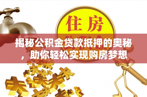 盐山揭秘公积金贷款抵押的奥秘，助你轻松实现购房梦想