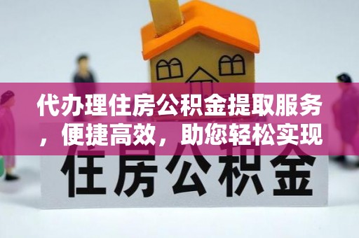 盐山代办理住房公积金提取服务，便捷高效，助您轻松实现资金规划