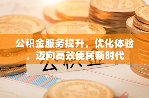 盐山公积金服务提升，优化体验，迈向高效便民新时代