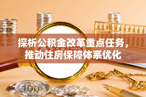 盐山探析公积金改革重点任务，推动住房保障体系优化