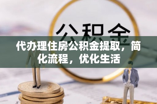 盐山代办理住房公积金提取，简化流程，优化生活