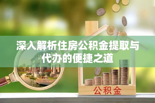 盐山深入解析住房公积金提取与代办的便捷之道