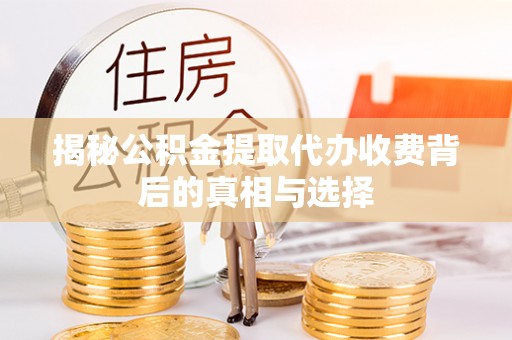 盐山揭秘公积金提取代办收费背后的真相与选择
