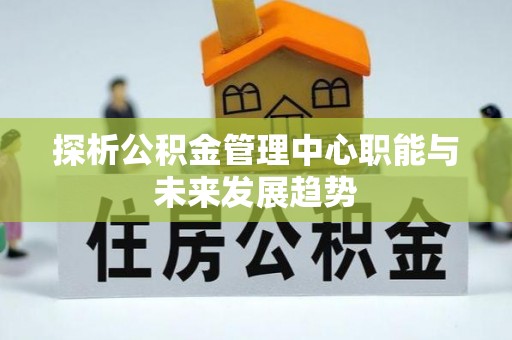 盐山探析公积金管理中心职能与未来发展趋势