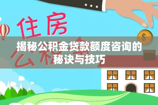 盐山揭秘公积金贷款额度咨询的秘诀与技巧