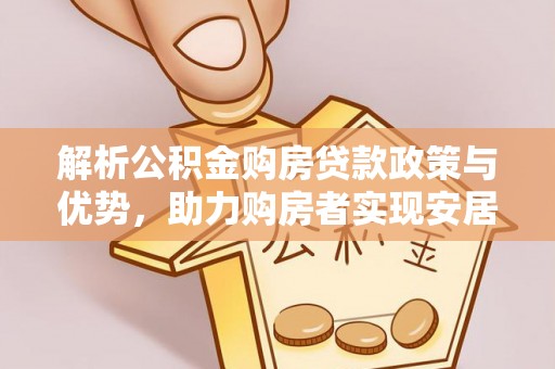 盐山解析公积金购房贷款政策与优势，助力购房者实现安居梦想