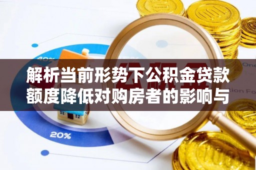 盐山解析当前形势下公积金贷款额度降低对购房者的影响与应对策略