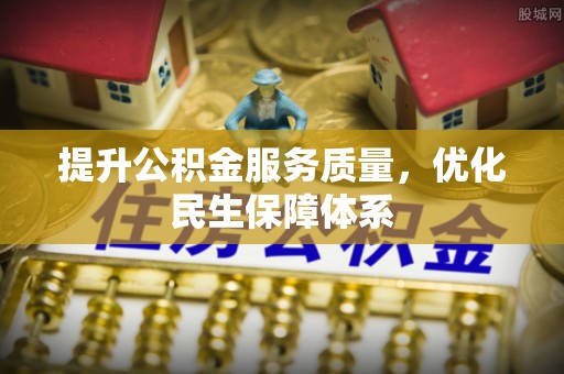 盐山提升公积金服务质量，优化民生保障体系