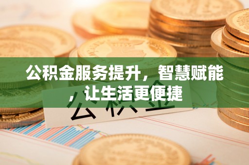 盐山公积金服务提升，智慧赋能，让生活更便捷