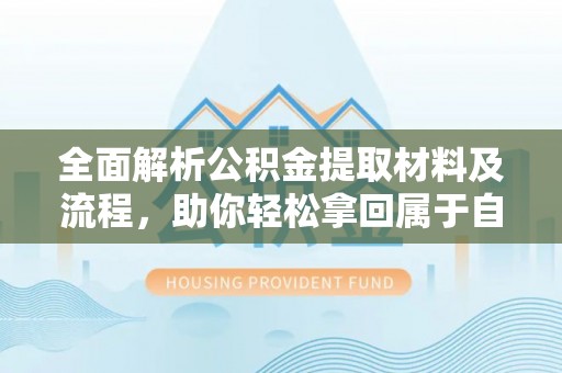 盐山全面解析公积金提取材料及流程，助你轻松拿回属于自己的钱