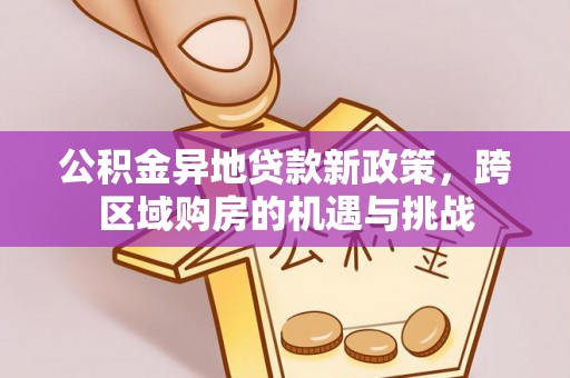 盐山公积金异地贷款新政策，跨区域购房的机遇与挑战