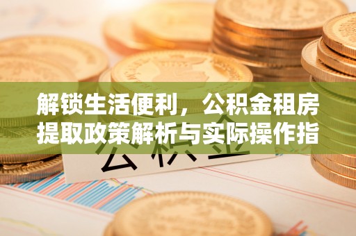 盐山解锁生活便利，公积金租房提取政策解析与实际操作指南