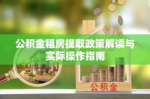 盐山公积金租房提取政策解读与实际操作指南