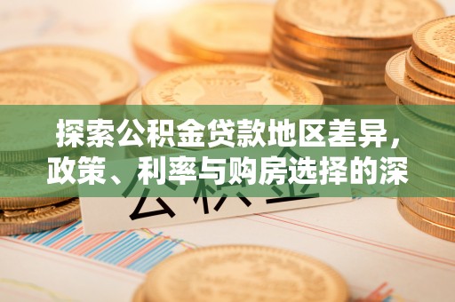 盐山探索公积金贷款地区差异，政策、利率与购房选择的深度解析