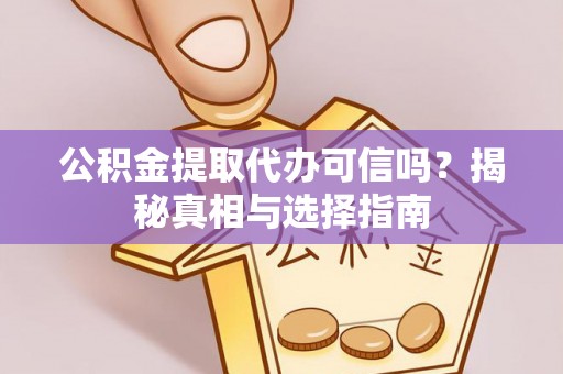 盐山公积金提取代办可信吗？揭秘真相与选择指南
