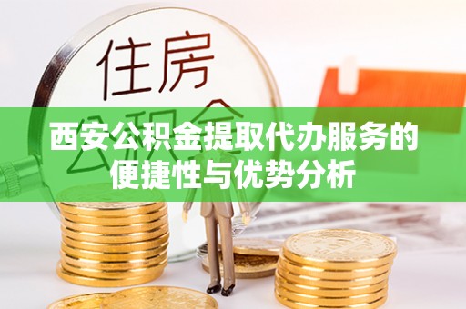 盐山西安公积金提取代办服务的便捷性与优势分析