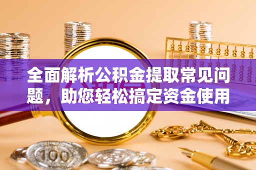 盐山全面解析公积金提取常见问题，助您轻松搞定资金使用