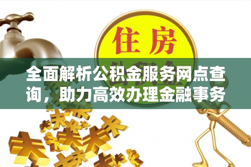 盐山全面解析公积金服务网点查询，助力高效办理金融事务