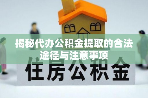 盐山揭秘代办公积金提取的合法途径与注意事项
